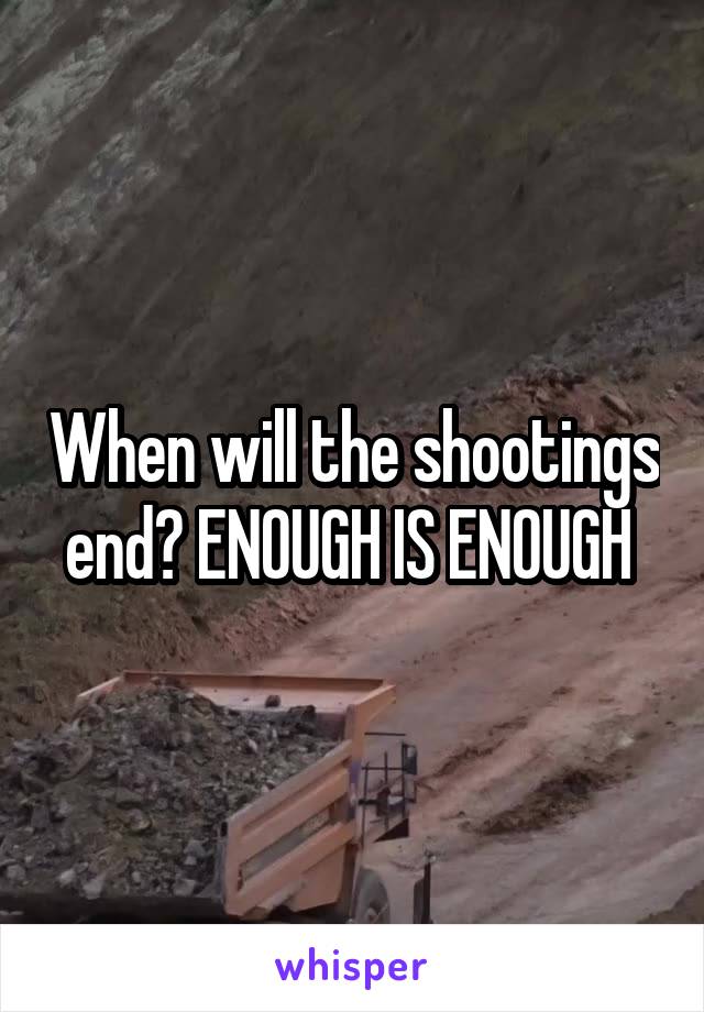 When will the shootings end? ENOUGH IS ENOUGH 