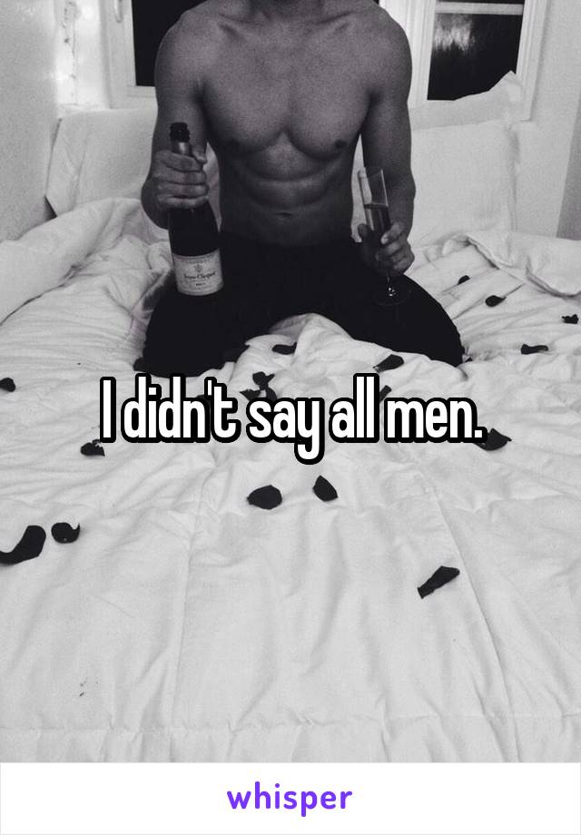 I didn't say all men.