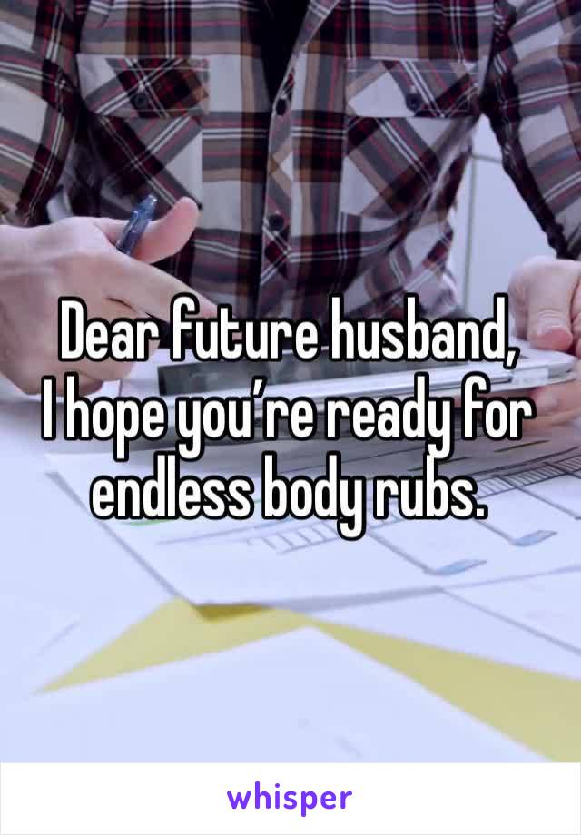 Dear future husband,
I hope you’re ready for endless body rubs.
