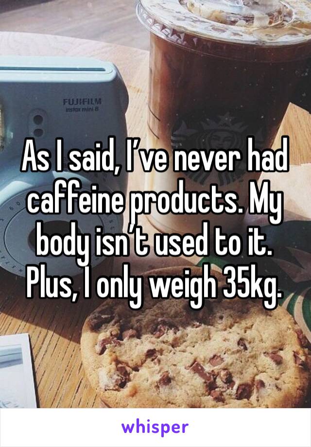 As I said, I’ve never had caffeine products. My body isn’t used to it. Plus, I only weigh 35kg. 