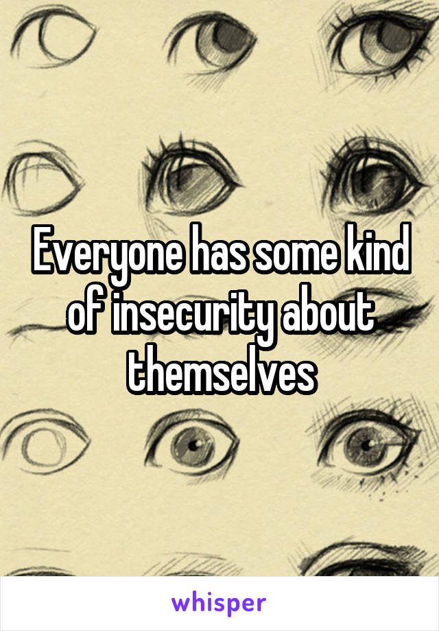 Everyone has some kind of insecurity about themselves
