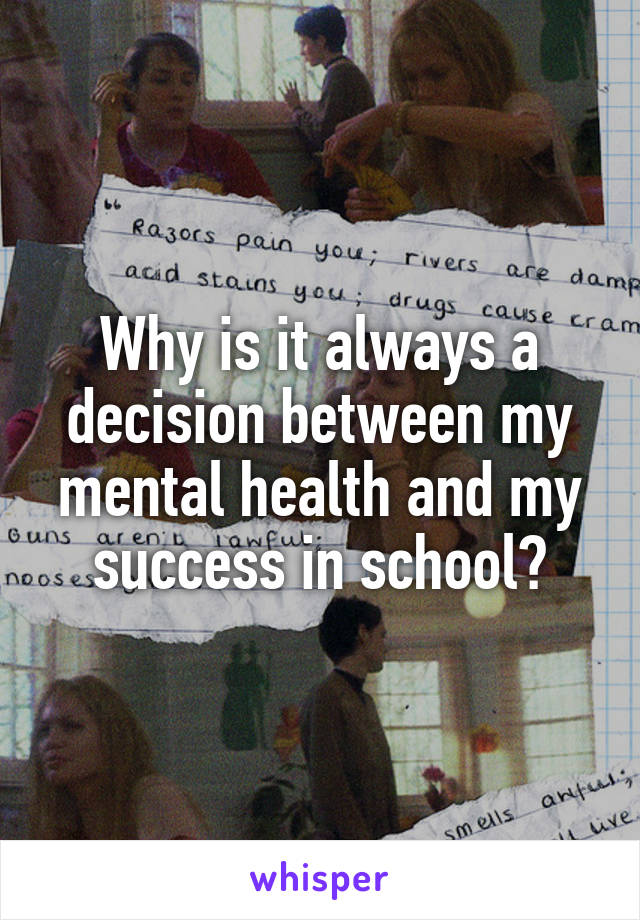 Why is it always a decision between my mental health and my success in school?