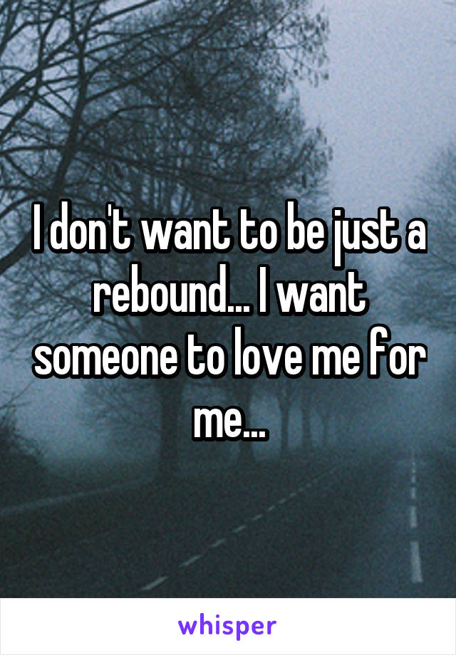 I don't want to be just a rebound... I want someone to love me for me...
