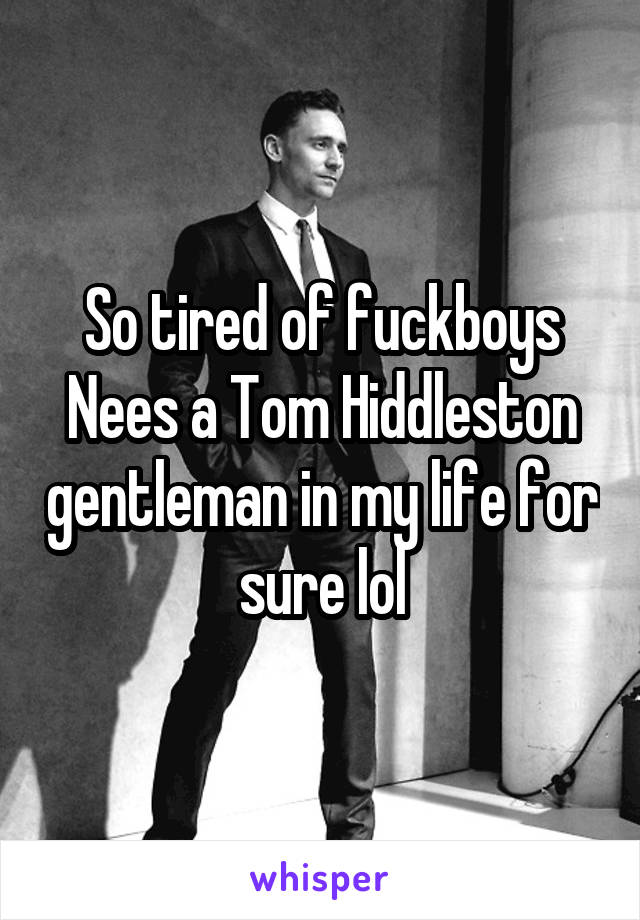 So tired of fuckboys
Nees a Tom Hiddleston gentleman in my life for sure lol