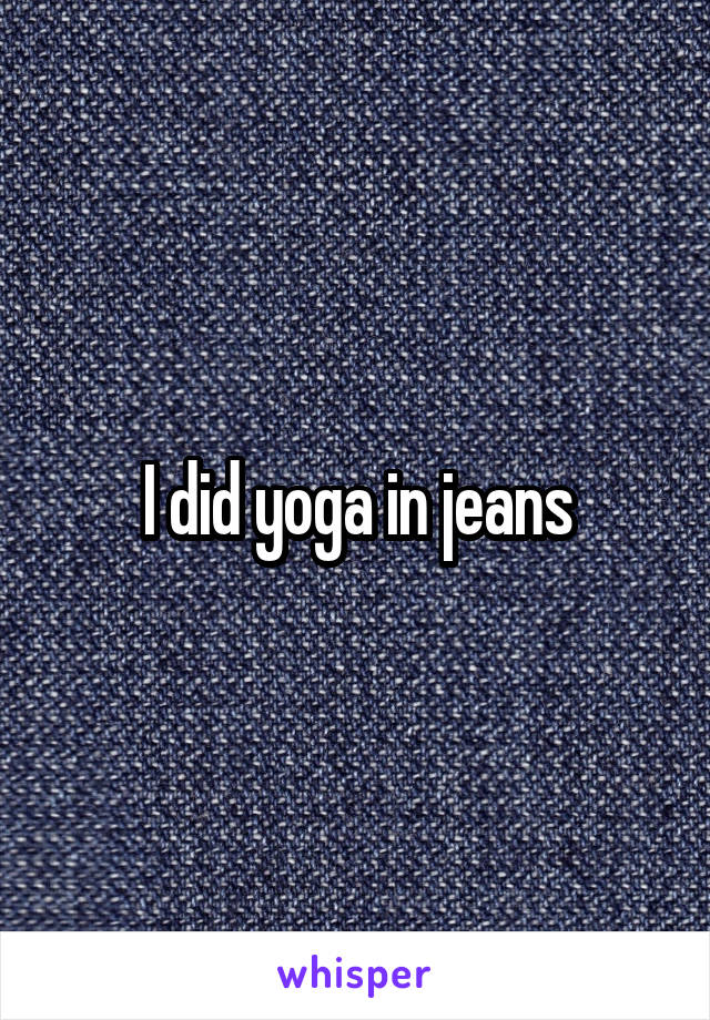 I did yoga in jeans
