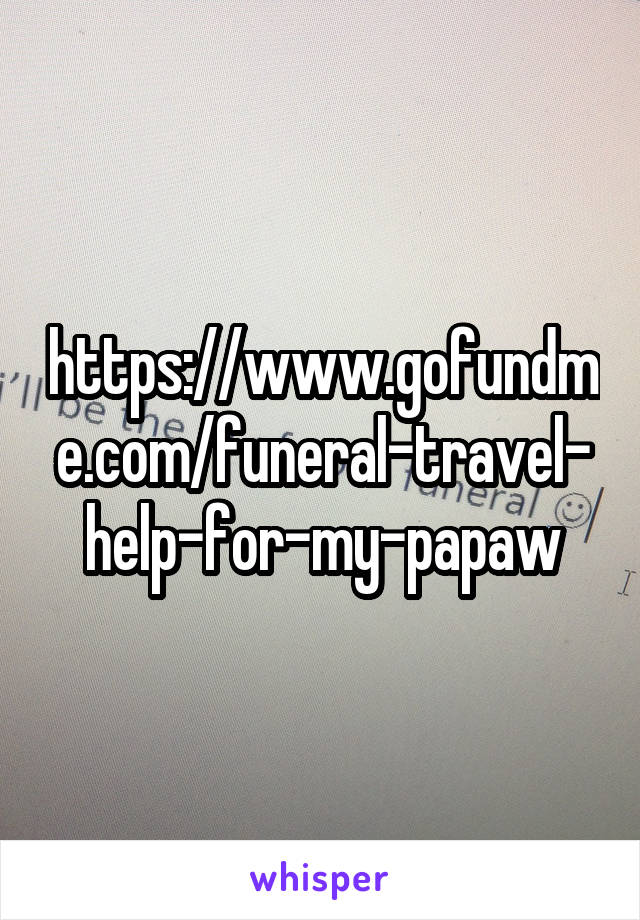 https://www.gofundme.com/funeral-travel-help-for-my-papaw