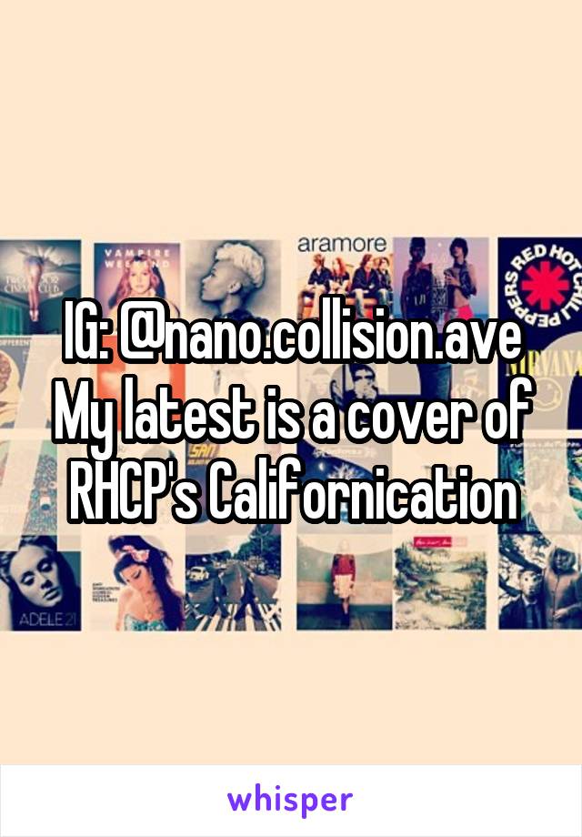 IG: @nano.collision.ave
My latest is a cover of RHCP's Californication