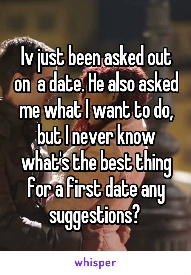 Iv just been asked out on  a date. He also asked me what I want to do, but I never know what's the best thing for a first date any suggestions? 