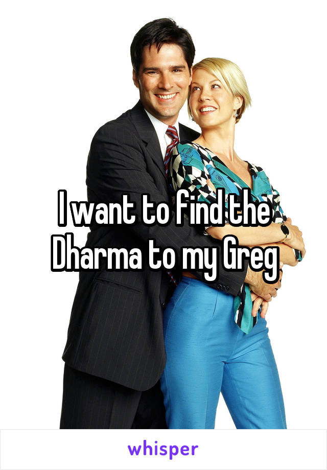 I want to find the Dharma to my Greg