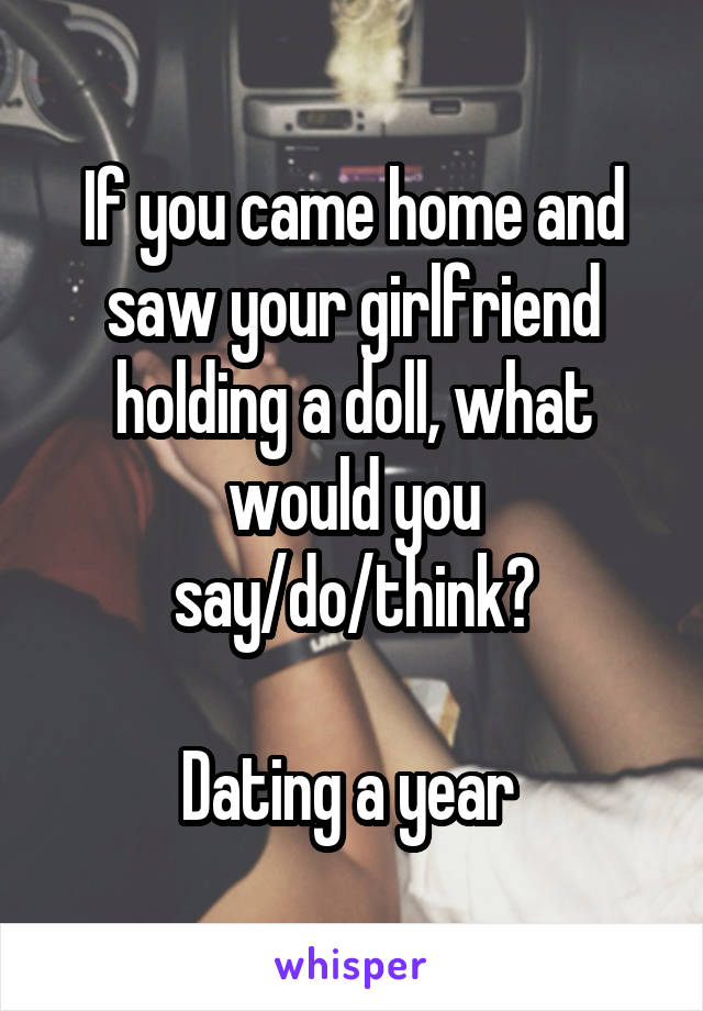 If you came home and saw your girlfriend holding a doll, what would you say/do/think?

Dating a year 