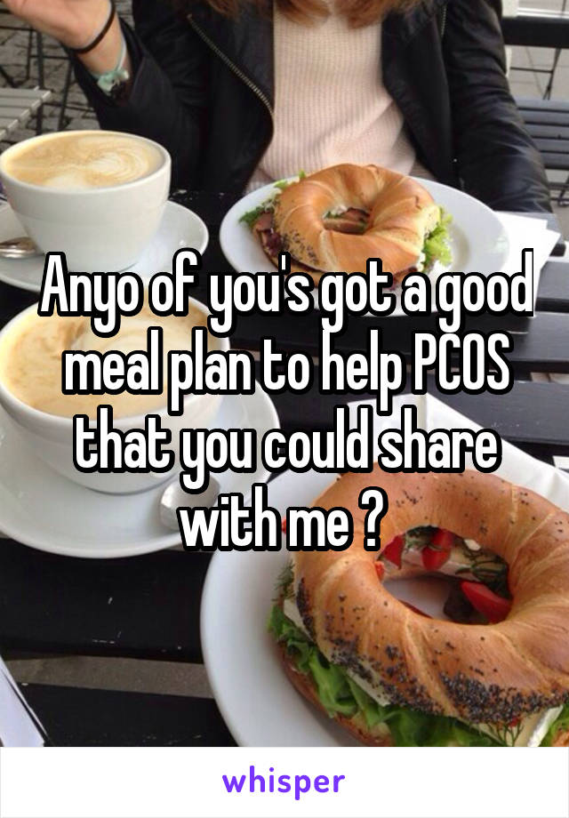 Anyo of you's got a good meal plan to help PCOS that you could share with me ? 