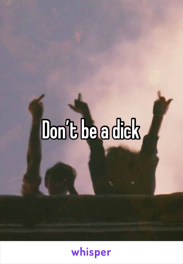 Don’t be a dick 