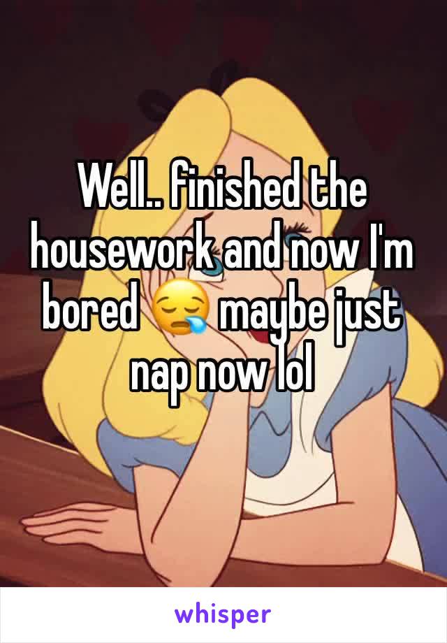 Well.. finished the housework and now I'm bored 😪 maybe just nap now lol