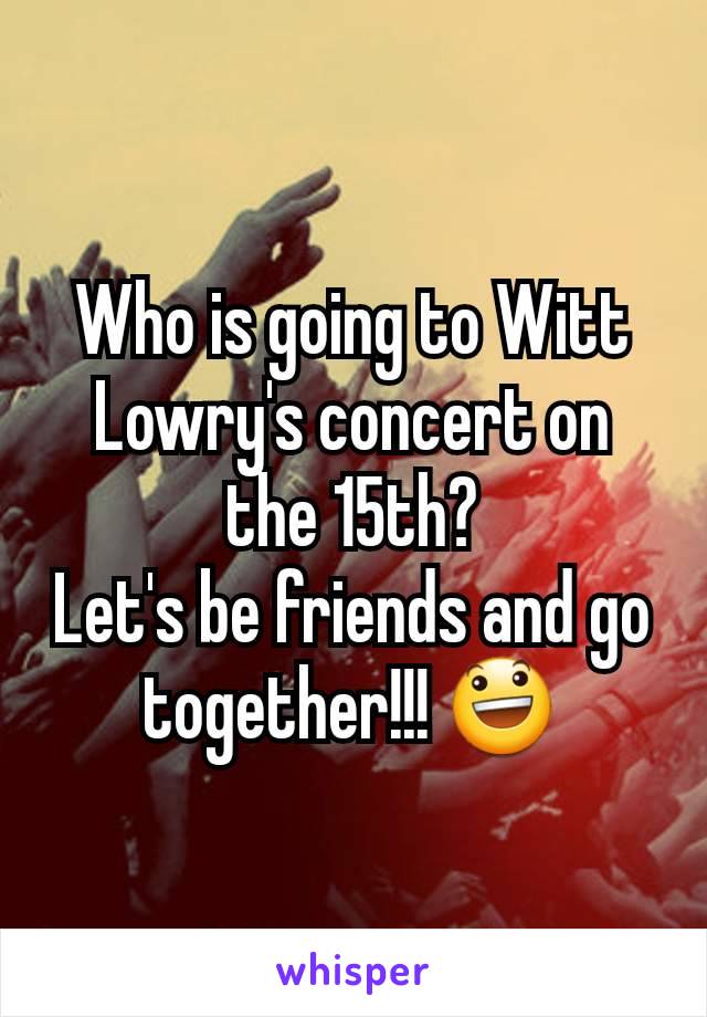 Who is going to Witt Lowry's concert on the 15th?
Let's be friends and go together!!! 😃