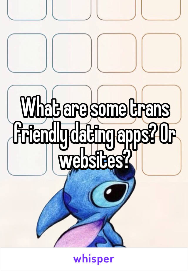 What are some trans friendly dating apps? Or websites?