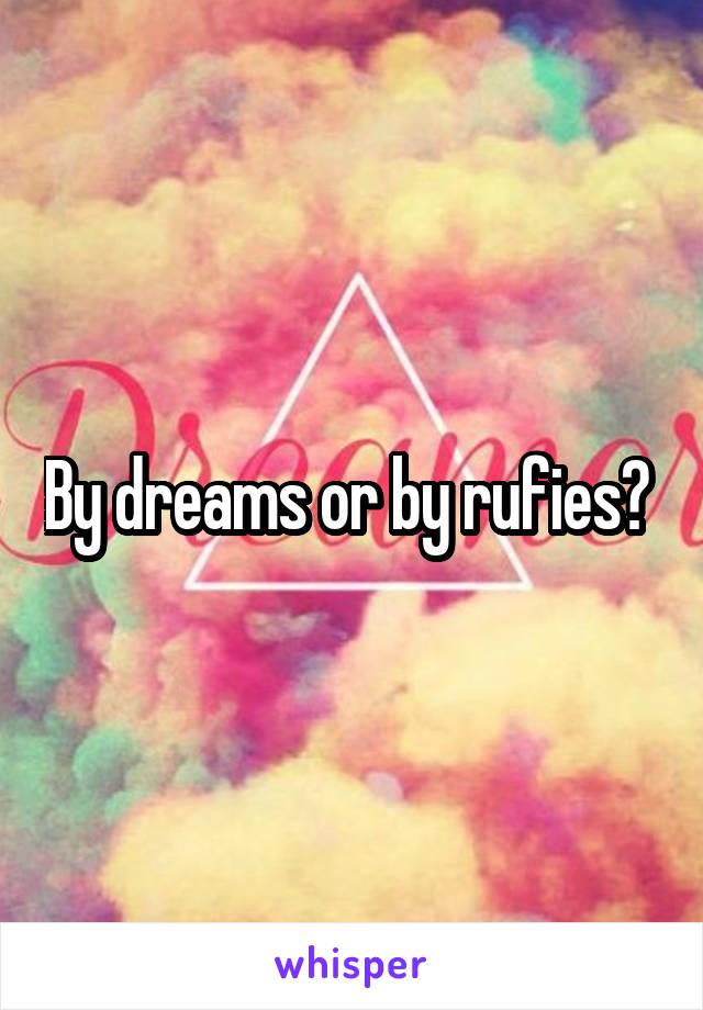 By dreams or by rufies? 