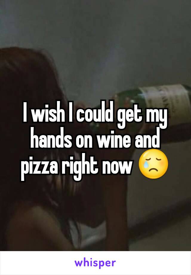 I wish I could get my hands on wine and pizza right now 😢