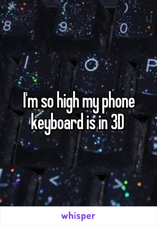 I'm so high my phone keyboard is in 3D 