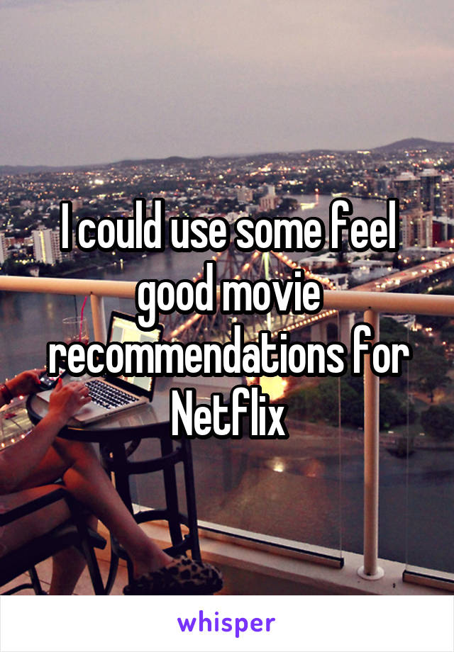 I could use some feel good movie recommendations for Netflix