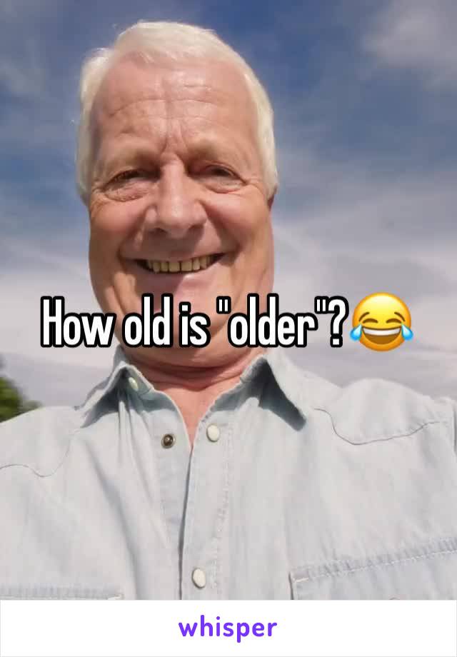 How old is "older"?😂