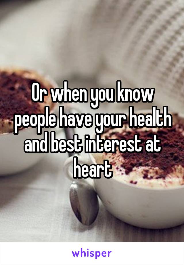 Or when you know people have your health and best interest at heart