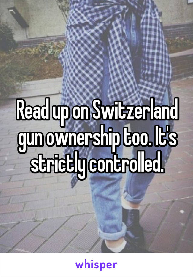 Read up on Switzerland gun ownership too. It's strictly controlled.