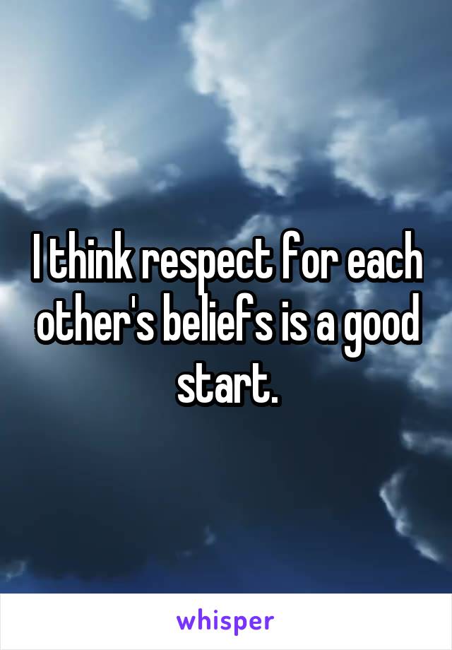 I think respect for each other's beliefs is a good start.