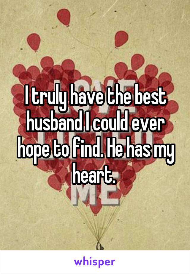 I truly have the best husband I could ever hope to find. He has my heart. 