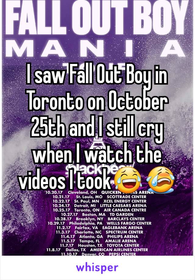 I saw Fall Out Boy in Toronto on October 25th and I still cry when I watch the videos I took😂😭