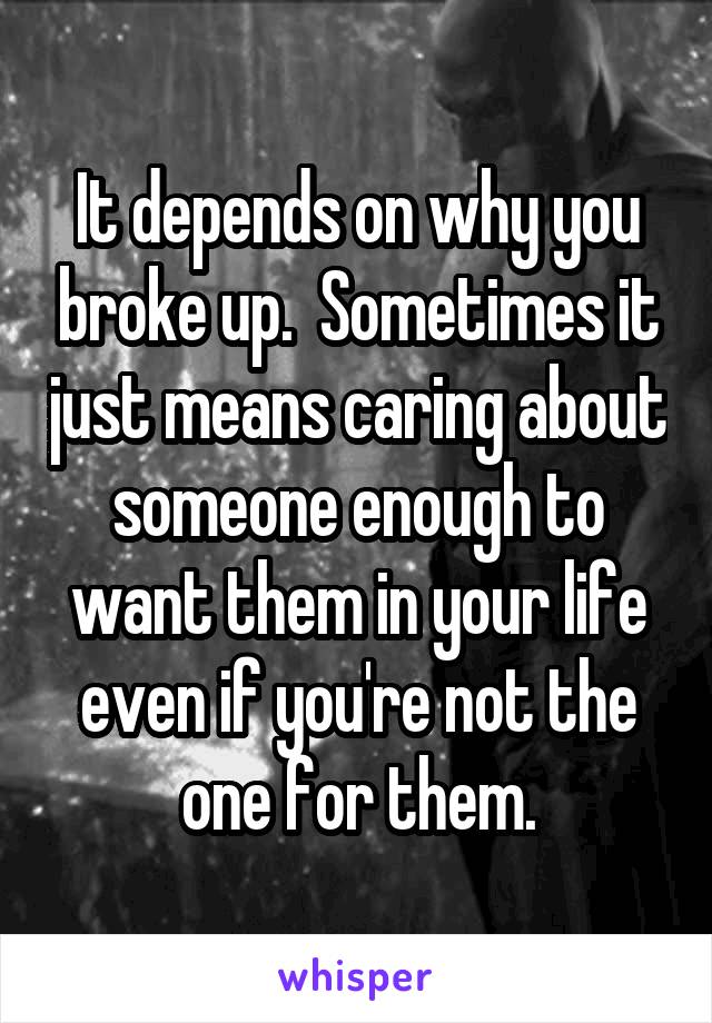 It depends on why you broke up.  Sometimes it just means caring about someone enough to want them in your life even if you're not the one for them.
