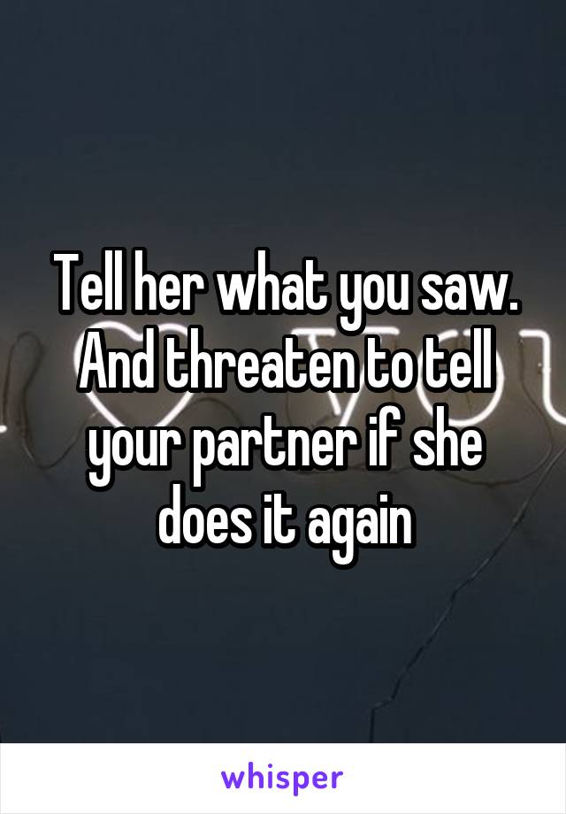 Tell her what you saw. And threaten to tell your partner if she does it again