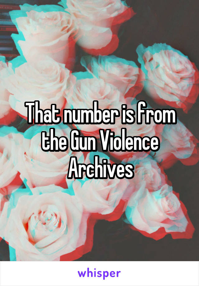 That number is from the Gun Violence Archives