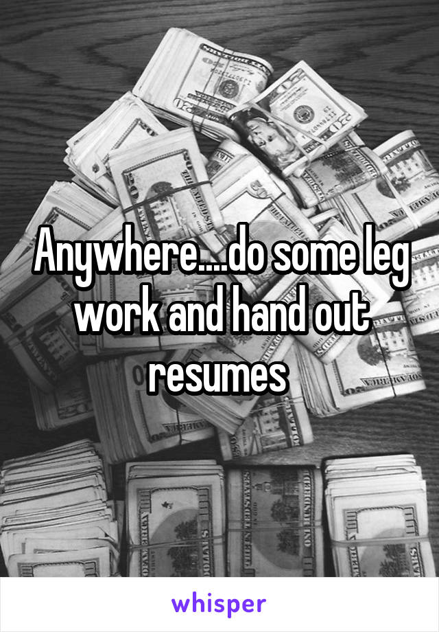 Anywhere....do some leg work and hand out resumes 