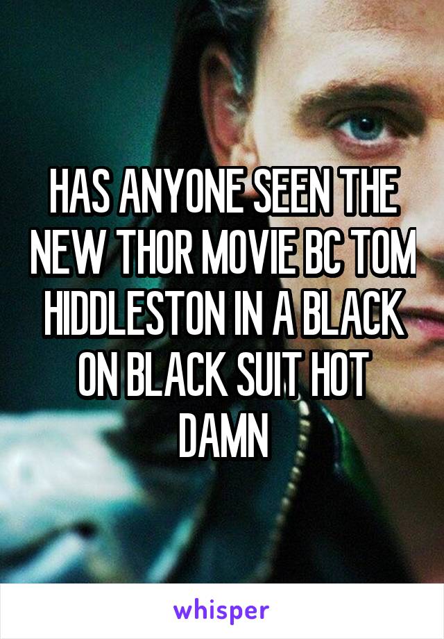 HAS ANYONE SEEN THE NEW THOR MOVIE BC TOM HIDDLESTON IN A BLACK ON BLACK SUIT HOT DAMN