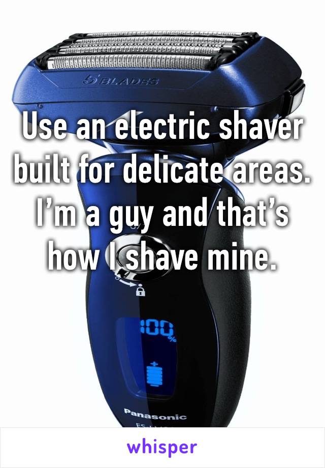 Use an electric shaver built for delicate areas. I’m a guy and that’s how I shave mine.