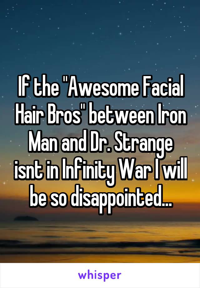 If the "Awesome Facial Hair Bros" between Iron Man and Dr. Strange isnt in Infinity War I will be so disappointed...