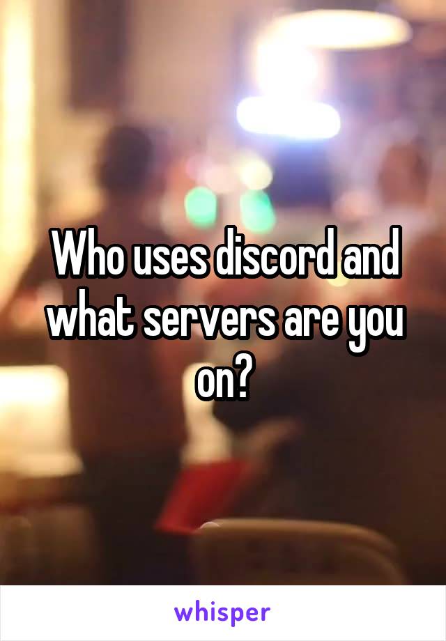 Who uses discord and what servers are you on?