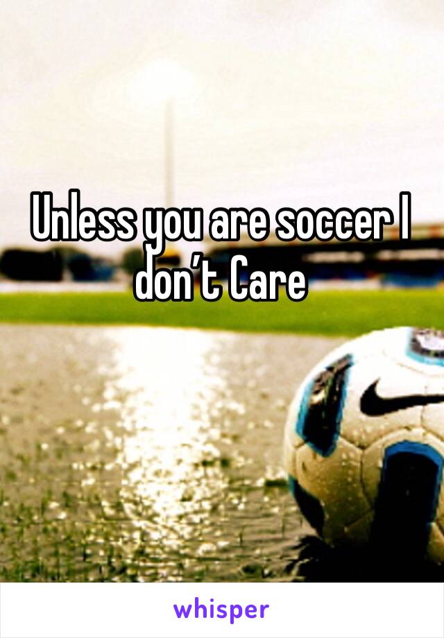 Unless you are soccer I don’t Care