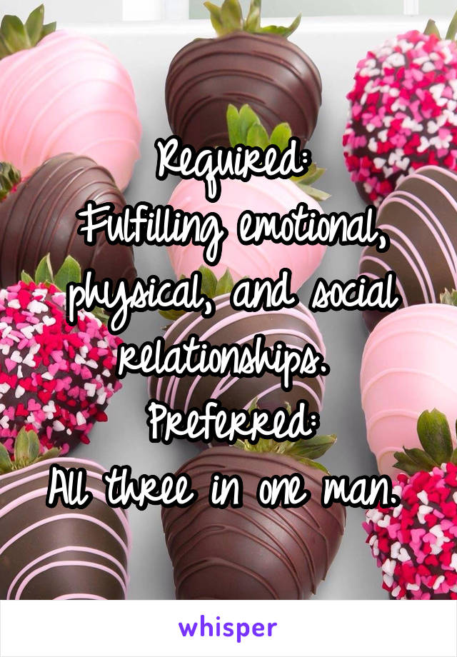 Required:
Fulfilling emotional, physical, and social relationships. 
Preferred:
All three in one man. 