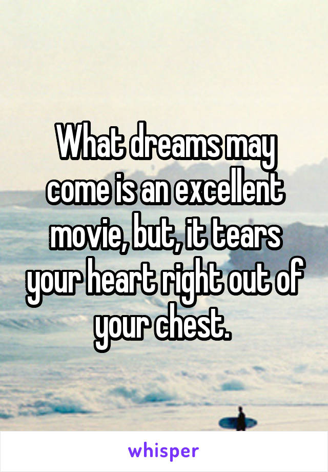 What dreams may come is an excellent movie, but, it tears your heart right out of your chest. 