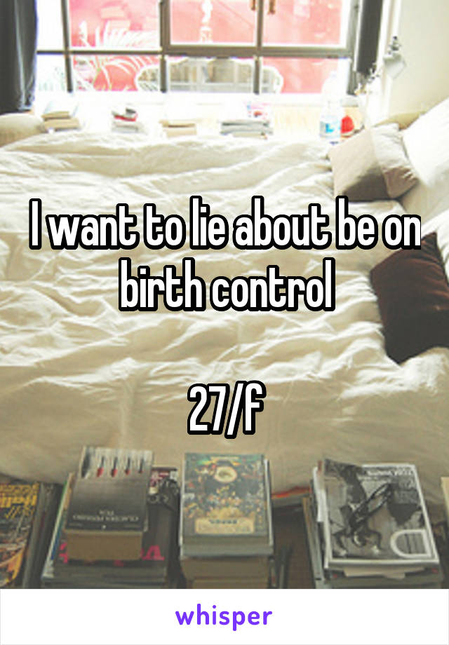 I want to lie about be on birth control

27/f