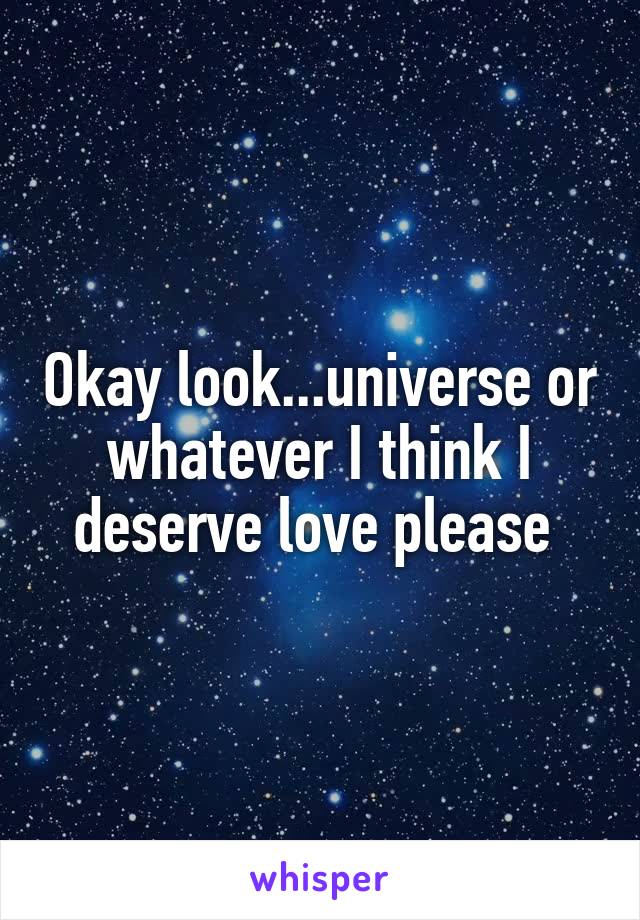 Okay look...universe or whatever I think I deserve love please 