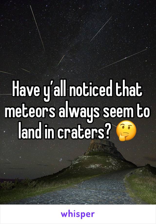 Have y’all noticed that meteors always seem to land in craters? 🤔