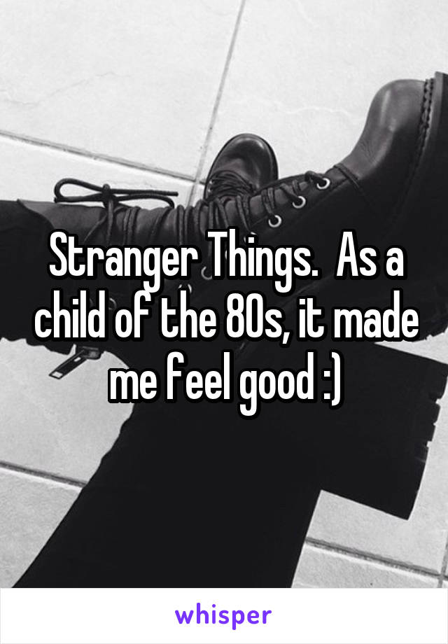 Stranger Things.  As a child of the 80s, it made me feel good :)