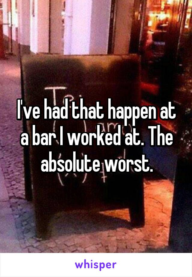 I've had that happen at a bar I worked at. The absolute worst.