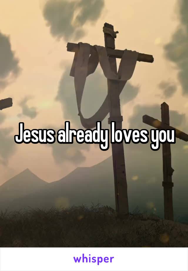 Jesus already loves you