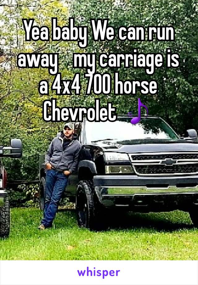 Yea baby We can run away    my carriage is a 4x4 700 horse Chevrolet 🎵