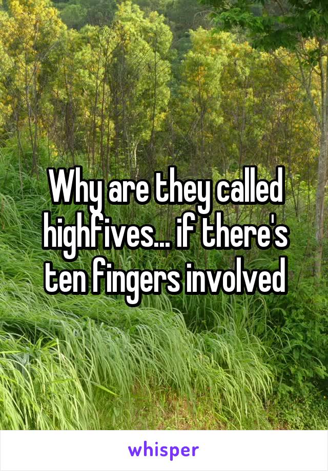Why are they called highfives... if there's ten fingers involved