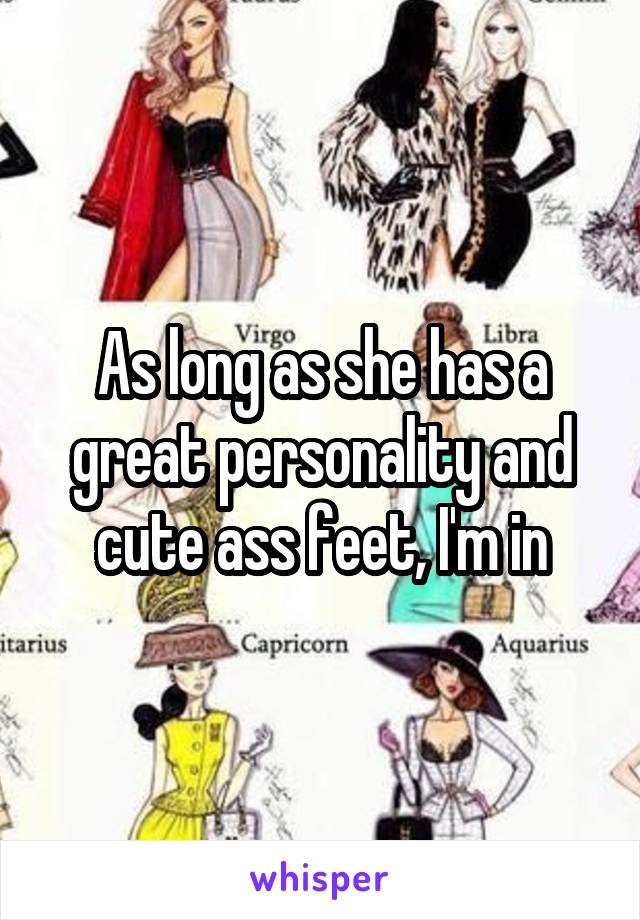 As long as she has a great personality and cute ass feet, I'm in