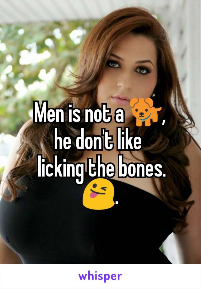 Men is not a 🐕,
he don't like 
 licking the bones.
😜.